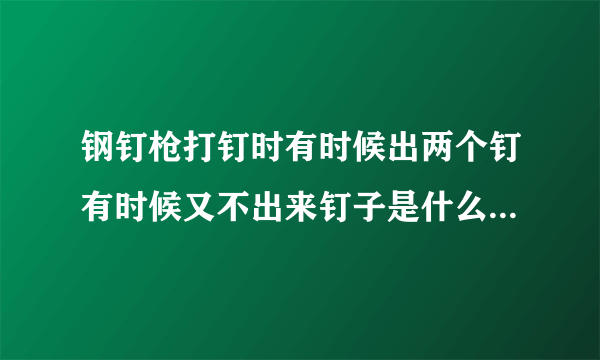 钢钉枪打钉时有时候出两个钉有时候又不出来钉子是什么问题，需要换什么东西？