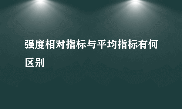 强度相对指标与平均指标有何区别