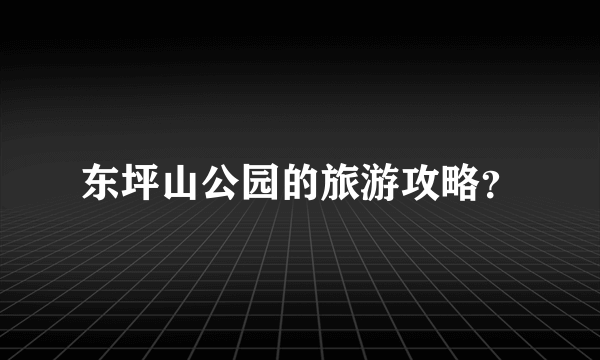 东坪山公园的旅游攻略？