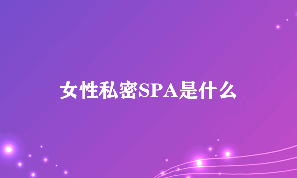 女性私密SPA是什么