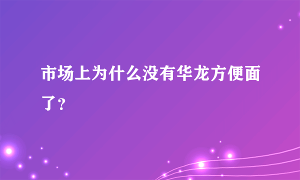 市场上为什么没有华龙方便面了？