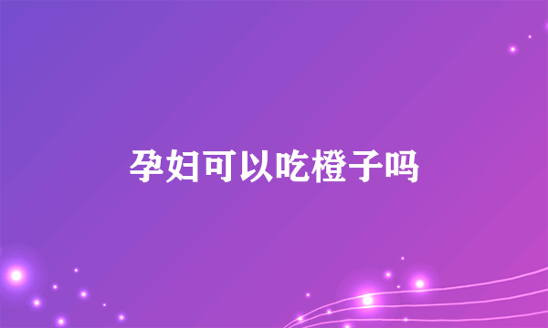 孕妇可以吃橙子吗