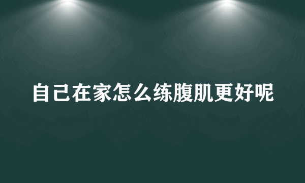 自己在家怎么练腹肌更好呢