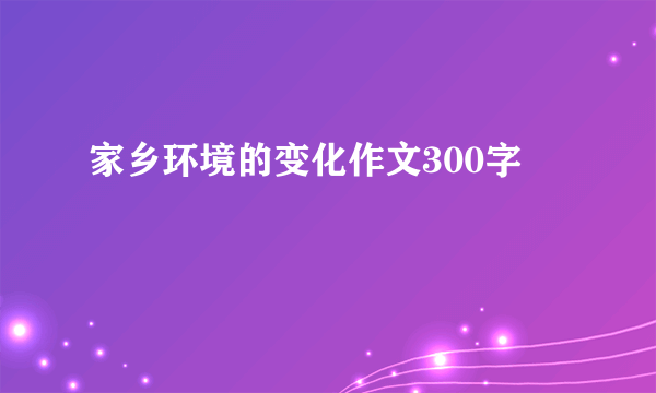 家乡环境的变化作文300字