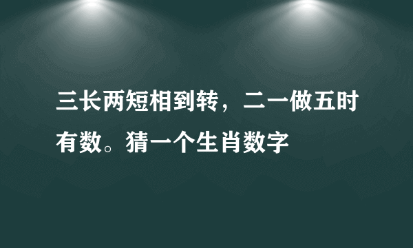 三长两短相到转，二一做五时有数。猜一个生肖数字