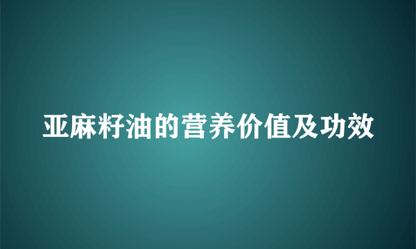 亚麻籽油的营养价值及功效