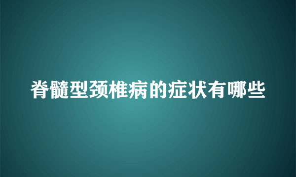 脊髓型颈椎病的症状有哪些