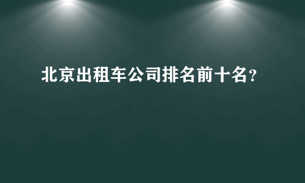 北京出租车公司排名前十名？