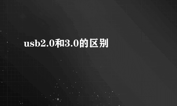 usb2.0和3.0的区别