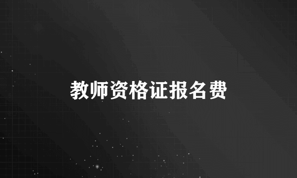 教师资格证报名费