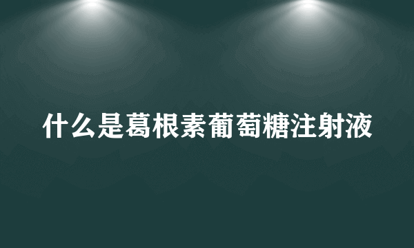 什么是葛根素葡萄糖注射液