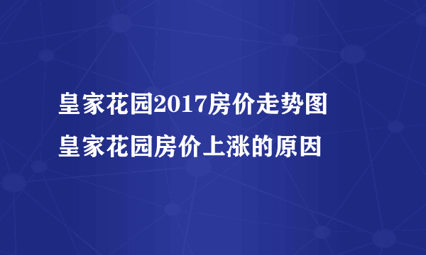 皇家花园2017房价走势图    皇家花园房价上涨的原因