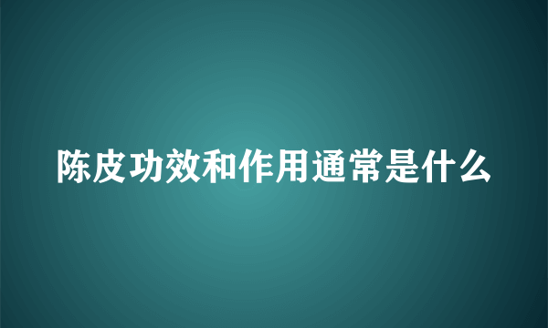 陈皮功效和作用通常是什么