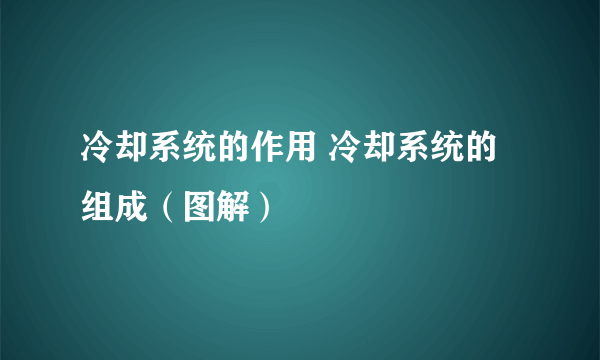 冷却系统的作用 冷却系统的组成（图解）