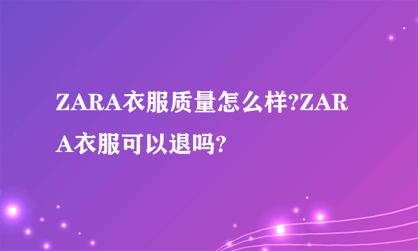 ZARA衣服质量怎么样?ZARA衣服可以退吗?