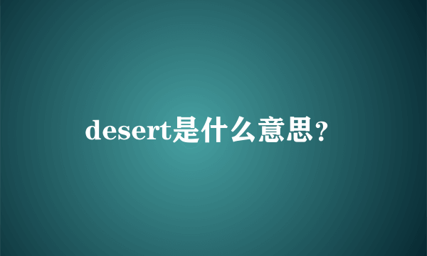 desert是什么意思？