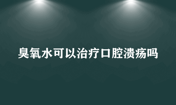 臭氧水可以治疗口腔溃疡吗