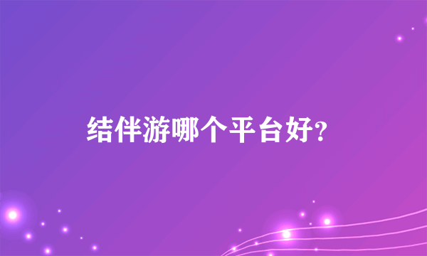 结伴游哪个平台好？