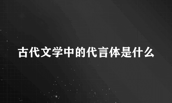 古代文学中的代言体是什么