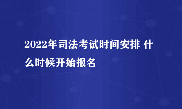 2022年司法考试时间安排 什么时候开始报名