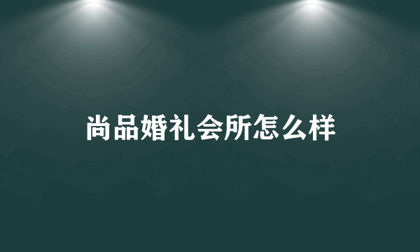 尚品婚礼会所怎么样