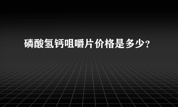 磷酸氢钙咀嚼片价格是多少？