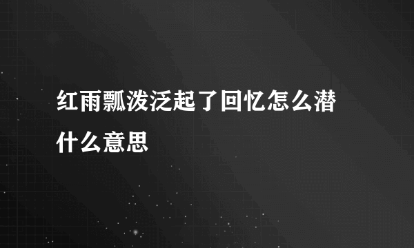 红雨瓢泼泛起了回忆怎么潜 什么意思