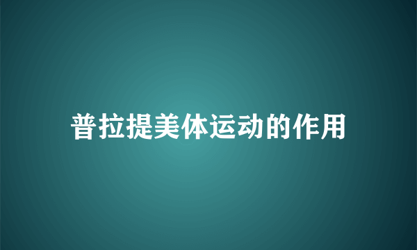 普拉提美体运动的作用