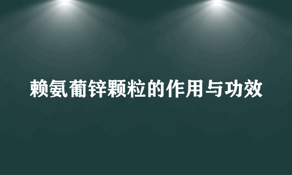 赖氨葡锌颗粒的作用与功效