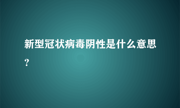 新型冠状病毒阴性是什么意思？