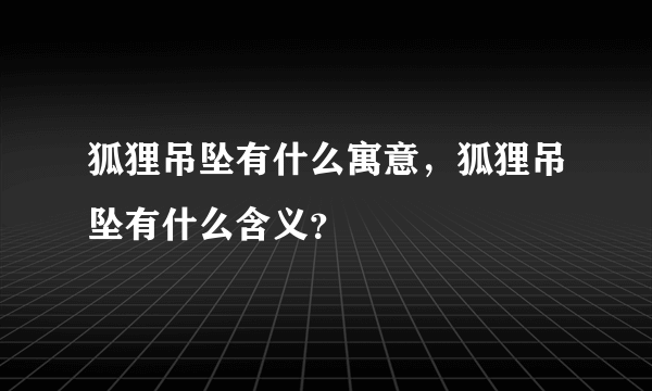 狐狸吊坠有什么寓意，狐狸吊坠有什么含义？