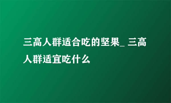 三高人群适合吃的坚果_ 三高人群适宜吃什么