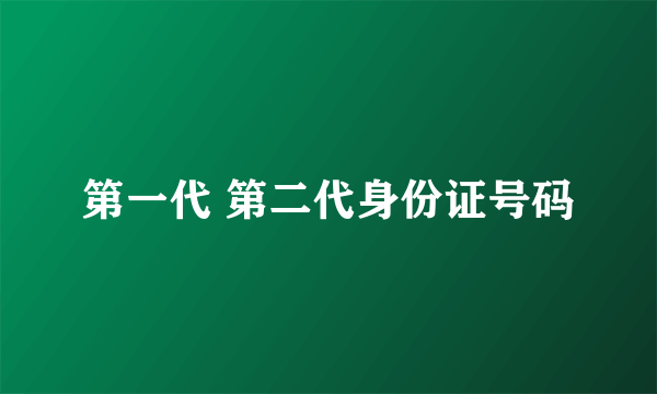 第一代 第二代身份证号码