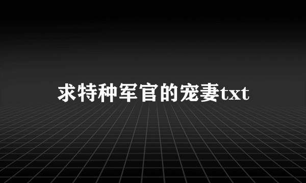 求特种军官的宠妻txt