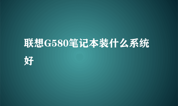 联想G580笔记本装什么系统好