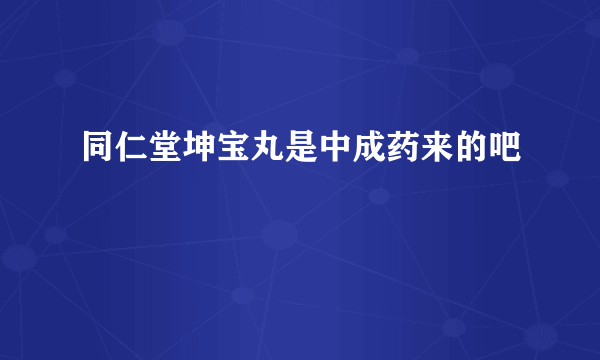 同仁堂坤宝丸是中成药来的吧