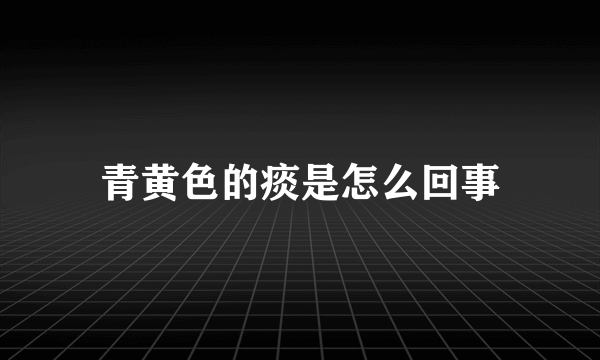 青黄色的痰是怎么回事