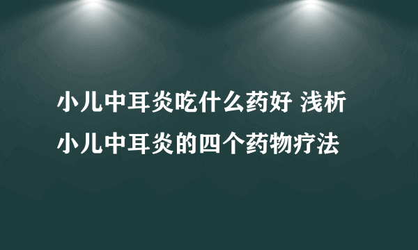 小儿中耳炎吃什么药好 浅析小儿中耳炎的四个药物疗法