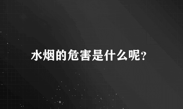 水烟的危害是什么呢？