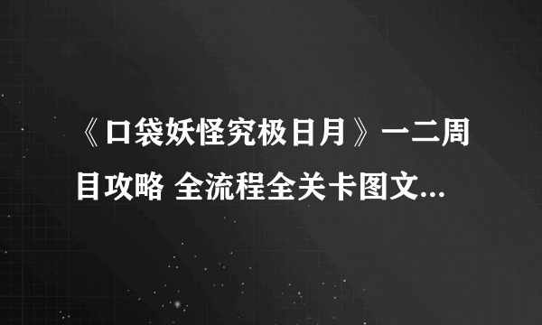 《口袋妖怪究极日月》一二周目攻略 全流程全关卡图文流程攻略