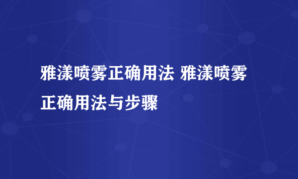 雅漾喷雾正确用法 雅漾喷雾正确用法与步骤