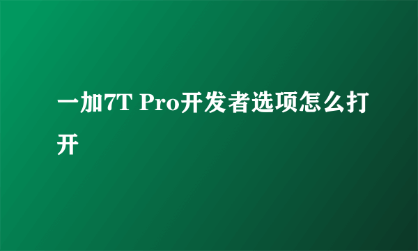 一加7T Pro开发者选项怎么打开