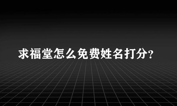 求福堂怎么免费姓名打分？