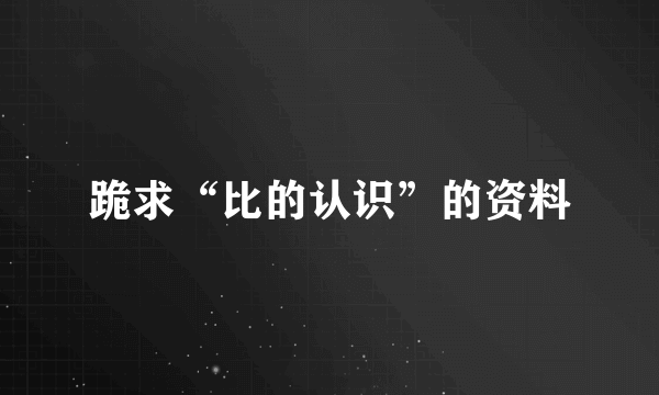 跪求“比的认识”的资料