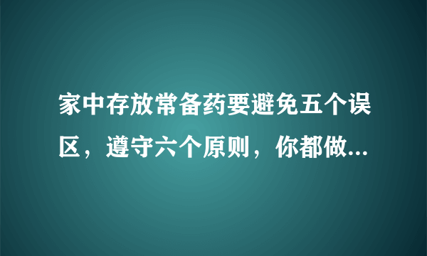 家中存放常备药要避免五个误区，遵守六个原则，你都做到了吗？