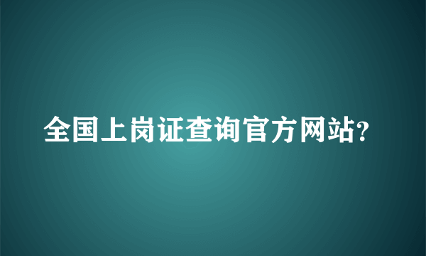 全国上岗证查询官方网站？