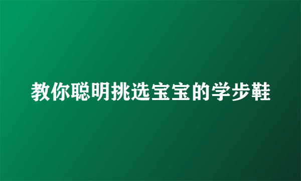 教你聪明挑选宝宝的学步鞋