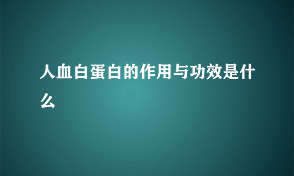 人血白蛋白的作用与功效是什么