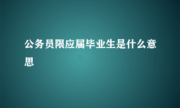 公务员限应届毕业生是什么意思