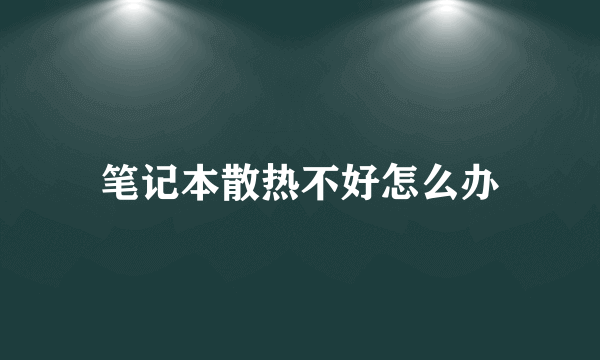 笔记本散热不好怎么办